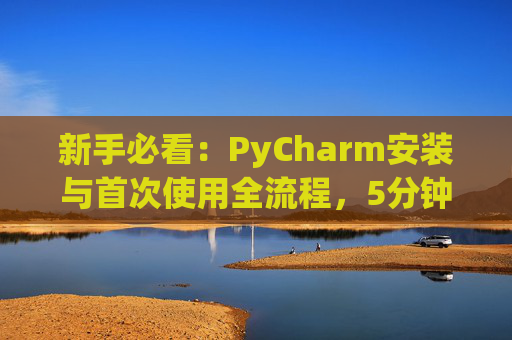新手必看：PyCharm安装与首次使用全流程，5分钟快速上手